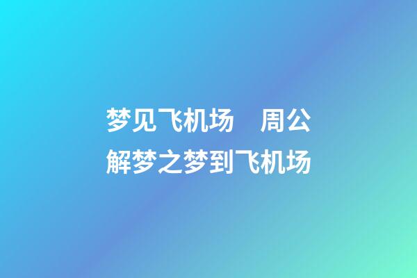 梦见飞机场　周公解梦之梦到飞机场